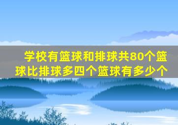 学校有篮球和排球共80个篮球比排球多四个篮球有多少个