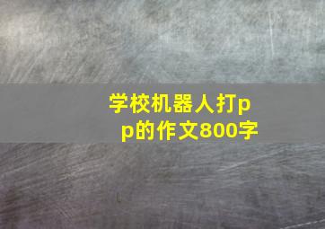 学校机器人打pp的作文800字