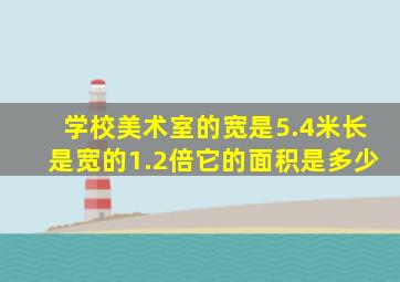 学校美术室的宽是5.4米长是宽的1.2倍它的面积是多少