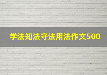 学法知法守法用法作文500