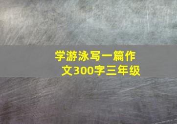 学游泳写一篇作文300字三年级