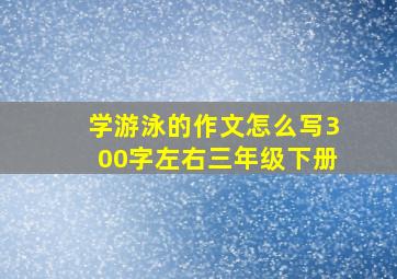 学游泳的作文怎么写300字左右三年级下册