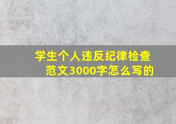 学生个人违反纪律检查范文3000字怎么写的