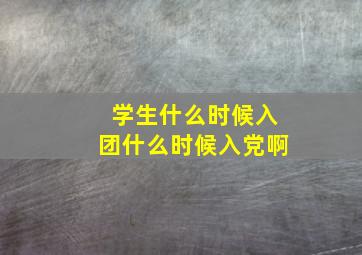 学生什么时候入团什么时候入党啊