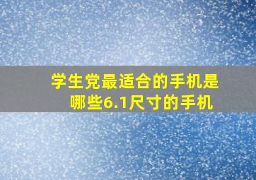 学生党最适合的手机是哪些6.1尺寸的手机