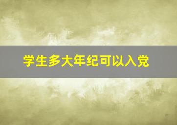 学生多大年纪可以入党