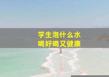 学生泡什么水喝好喝又健康