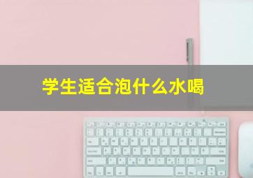 学生适合泡什么水喝