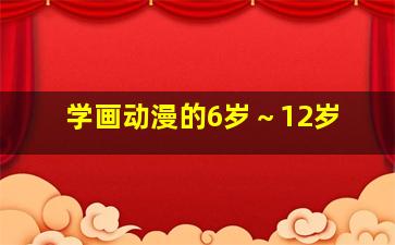 学画动漫的6岁～12岁