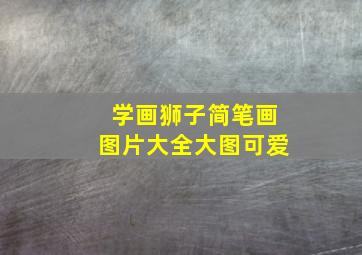 学画狮子简笔画图片大全大图可爱