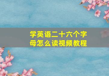 学英语二十六个字母怎么读视频教程