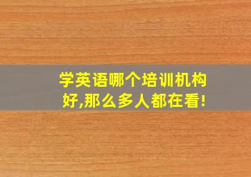 学英语哪个培训机构好,那么多人都在看!