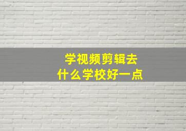 学视频剪辑去什么学校好一点