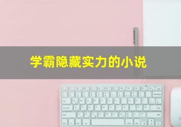 学霸隐藏实力的小说