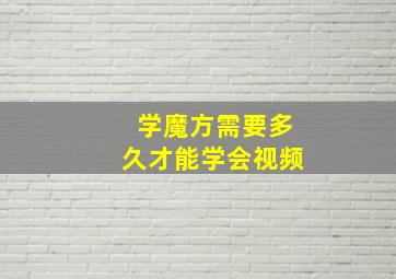 学魔方需要多久才能学会视频