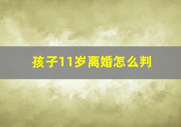 孩子11岁离婚怎么判