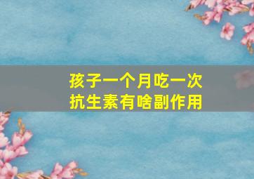 孩子一个月吃一次抗生素有啥副作用