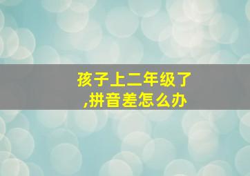 孩子上二年级了,拼音差怎么办