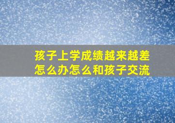 孩子上学成绩越来越差怎么办怎么和孩子交流