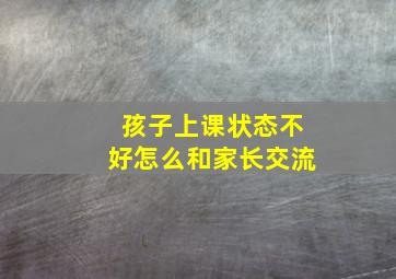 孩子上课状态不好怎么和家长交流