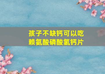 孩子不缺钙可以吃赖氨酸磷酸氢钙片