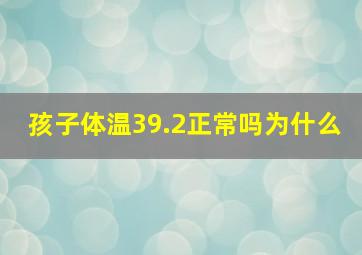 孩子体温39.2正常吗为什么