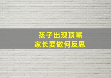 孩子出现顶嘴家长要做何反思