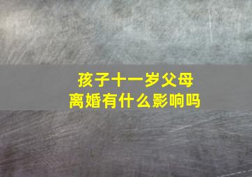 孩子十一岁父母离婚有什么影响吗