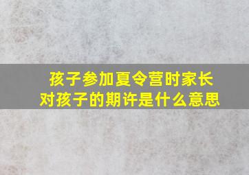 孩子参加夏令营时家长对孩子的期许是什么意思