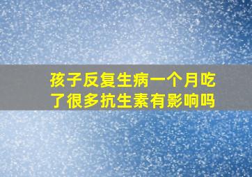 孩子反复生病一个月吃了很多抗生素有影响吗