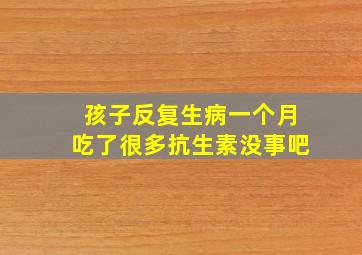 孩子反复生病一个月吃了很多抗生素没事吧