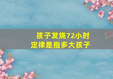 孩子发烧72小时定律是指多大孩子