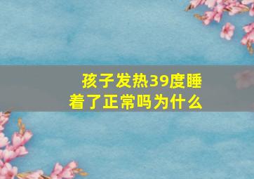 孩子发热39度睡着了正常吗为什么