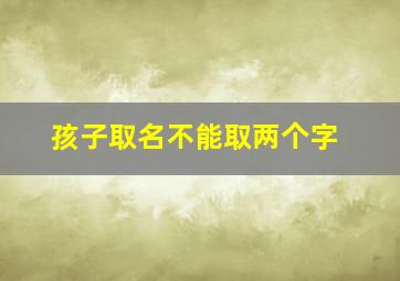 孩子取名不能取两个字