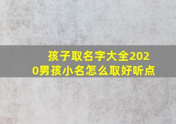 孩子取名字大全2020男孩小名怎么取好听点