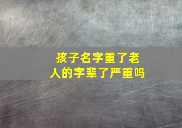 孩子名字重了老人的字辈了严重吗