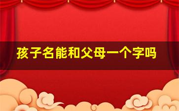 孩子名能和父母一个字吗