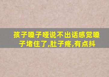 孩子嗓子哑说不出话感觉嗓子堵住了,肚子疼,有点抖