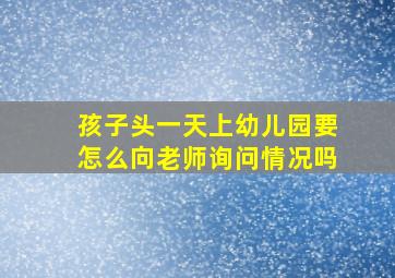 孩子头一天上幼儿园要怎么向老师询问情况吗