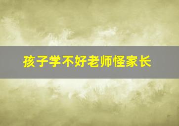 孩子学不好老师怪家长