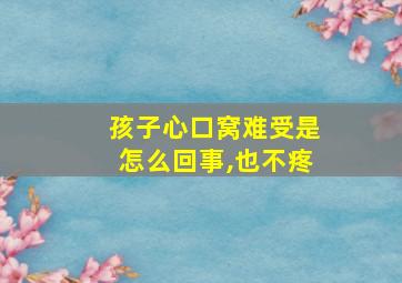 孩子心口窝难受是怎么回事,也不疼