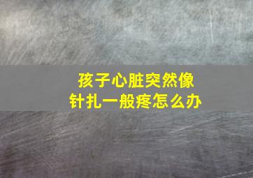 孩子心脏突然像针扎一般疼怎么办