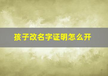 孩子改名字证明怎么开