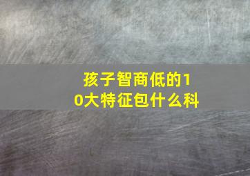 孩子智商低的10大特征包什么科