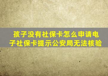 孩子没有社保卡怎么申请电子社保卡提示公安局无法核验