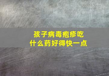 孩子病毒疱疹吃什么药好得快一点