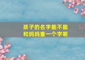 孩子的名字能不能和妈妈重一个字呢