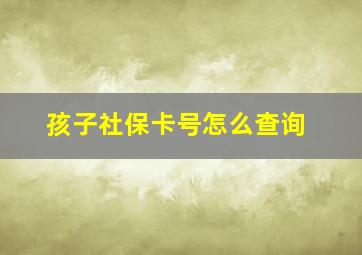 孩子社保卡号怎么查询