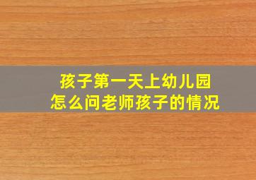 孩子第一天上幼儿园怎么问老师孩子的情况