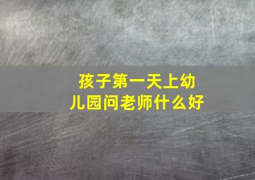 孩子第一天上幼儿园问老师什么好